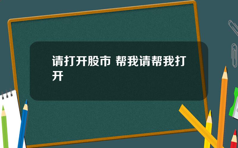 请打开股市 帮我请帮我打开